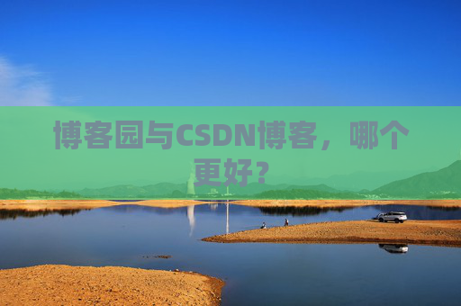 博客园与CSDN博客，哪个更好？