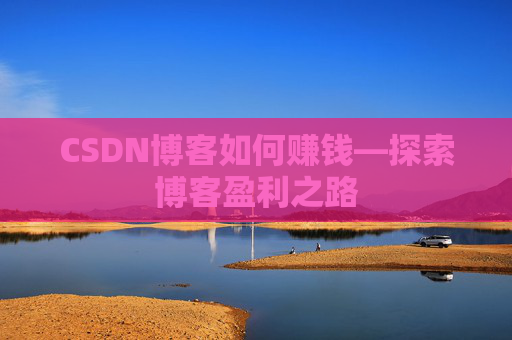 CSDN博客如何赚钱—探索博客盈利之路
